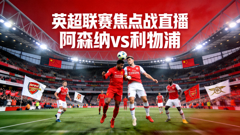 英超联赛焦点战直播 - 阿森纳与利物浦在酋长球场对决